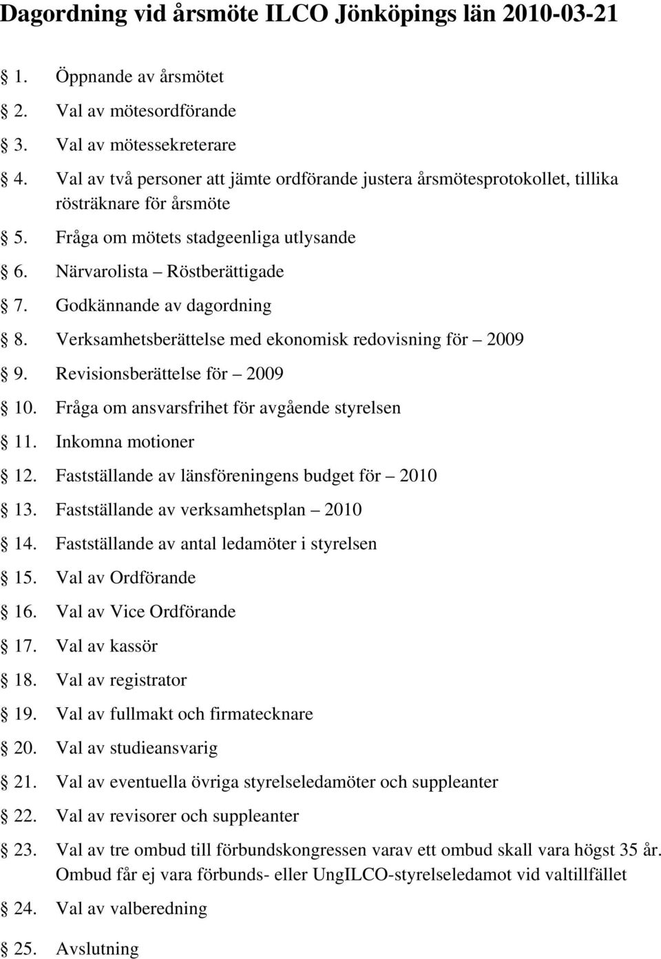 Godkännande av dagordning 8. Verksamhetsberättelse med ekonomisk redovisning för 2009 9. Revisionsberättelse för 2009 10. Fråga om ansvarsfrihet för avgående styrelsen 11. Inkomna motioner 12.