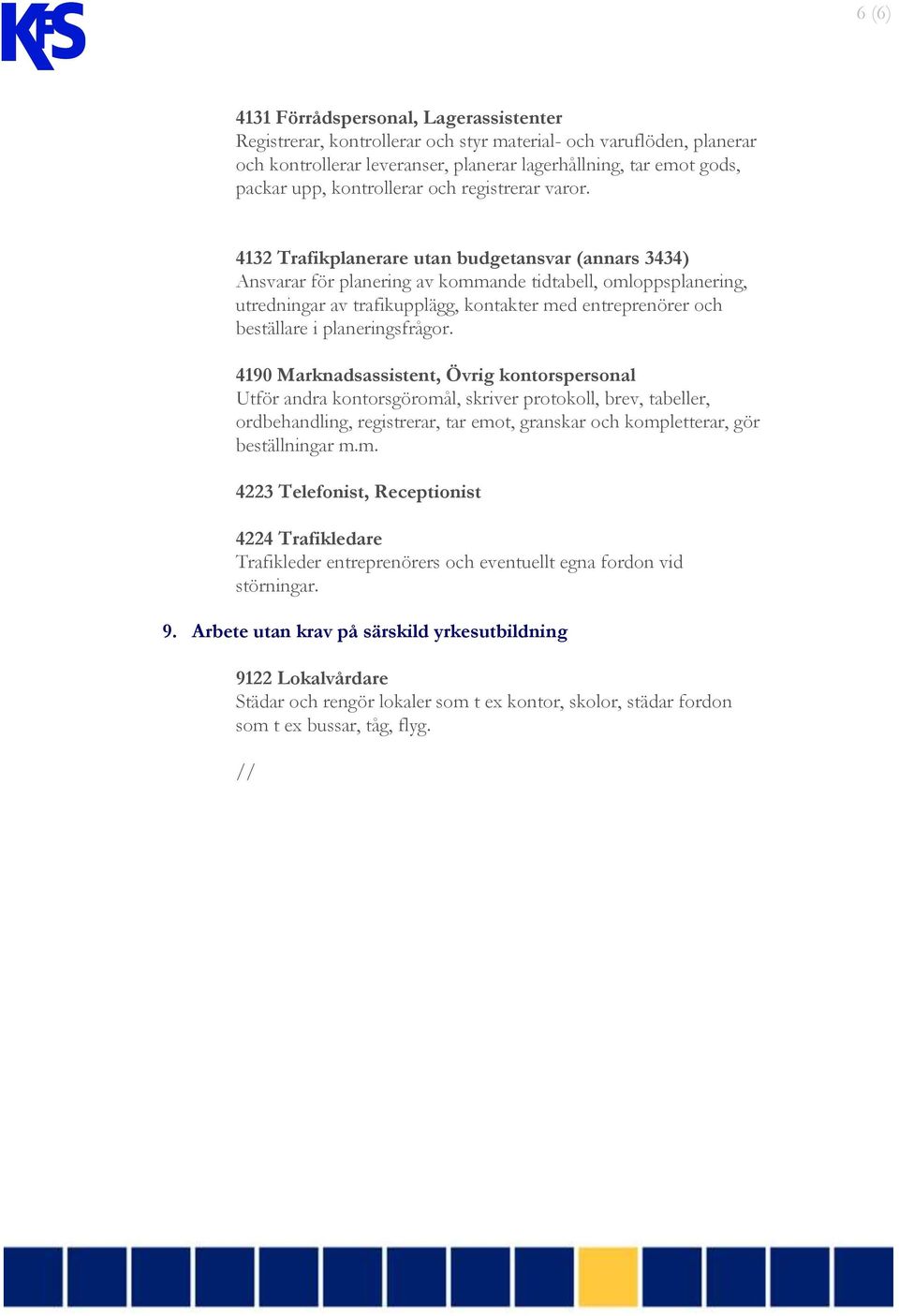 4132 Trafikplanerare utan budgetansvar (annars 3434) Ansvarar för planering av kommande tidtabell, omloppsplanering, utredningar av trafikupplägg, kontakter med entreprenörer och beställare i