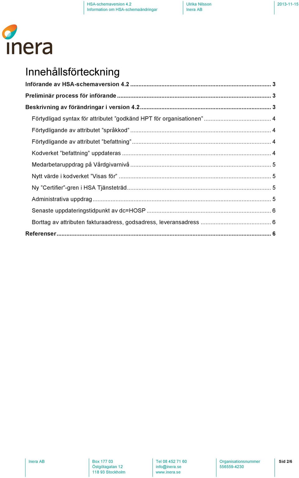 .. 4 Medarbetaruppdrag på Vårdgivarnivå... 5 Nytt värde i kodverket Visas för... 5 Ny Certifier -gren i HSA Tjänsteträd... 5 Administrativa uppdrag.