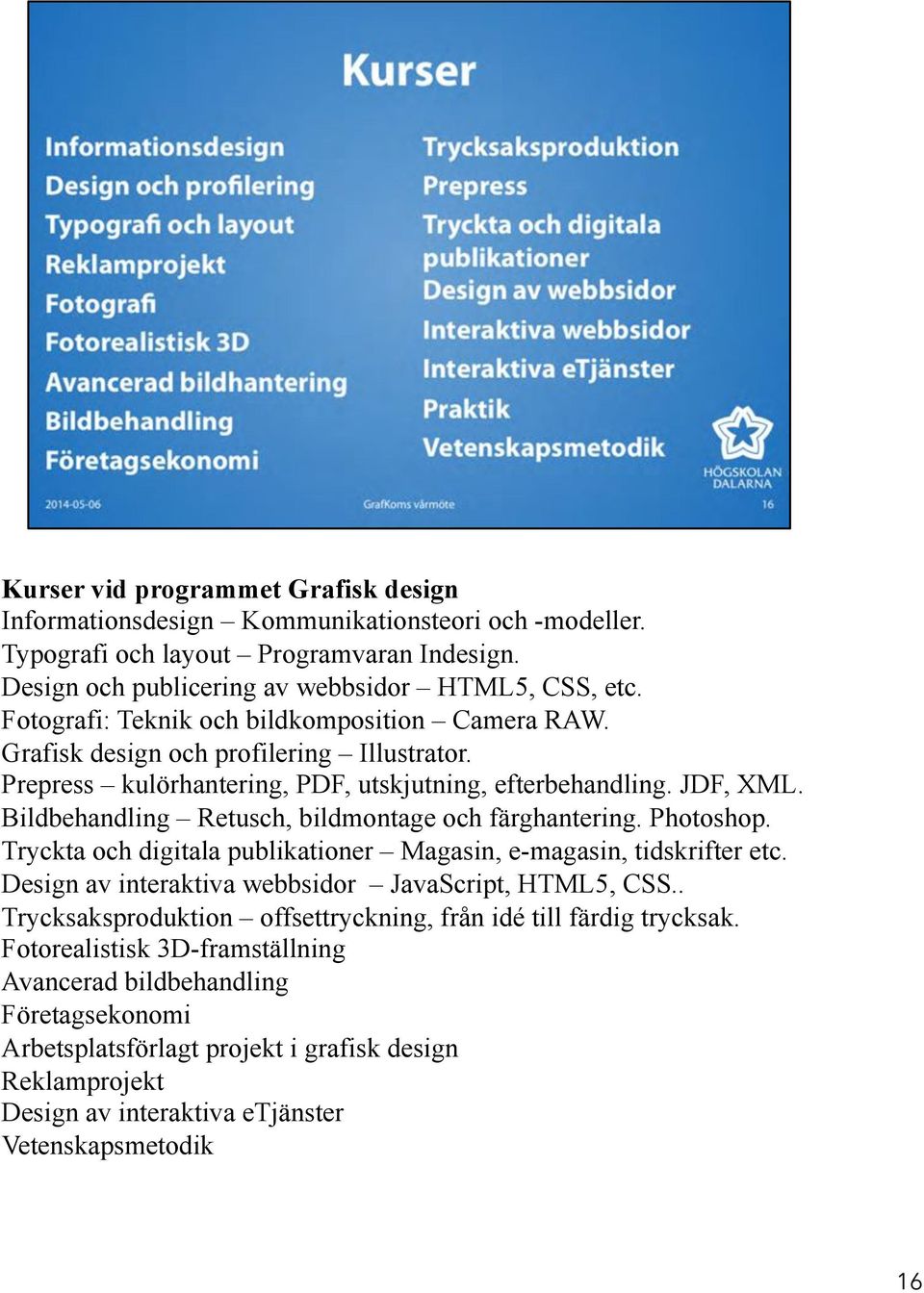 Bildbehandling Retusch, bildmontage och färghantering. Photoshop. Tryckta och digitala publikationer Magasin, e-magasin, tidskrifter etc. Design av interaktiva webbsidor JavaScript, HTML5, CSS.