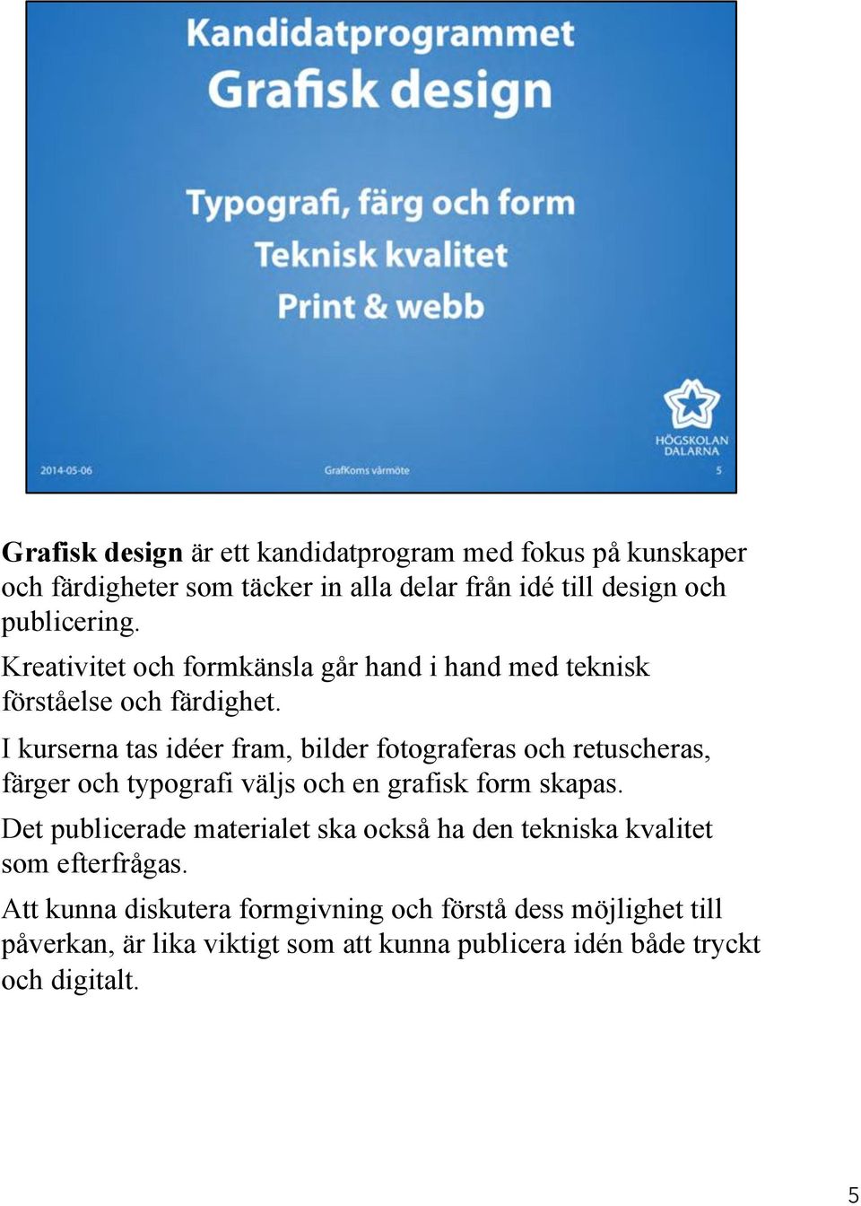 I kurserna tas idéer fram, bilder fotograferas och retuscheras, färger och typografi väljs och en grafisk form skapas.