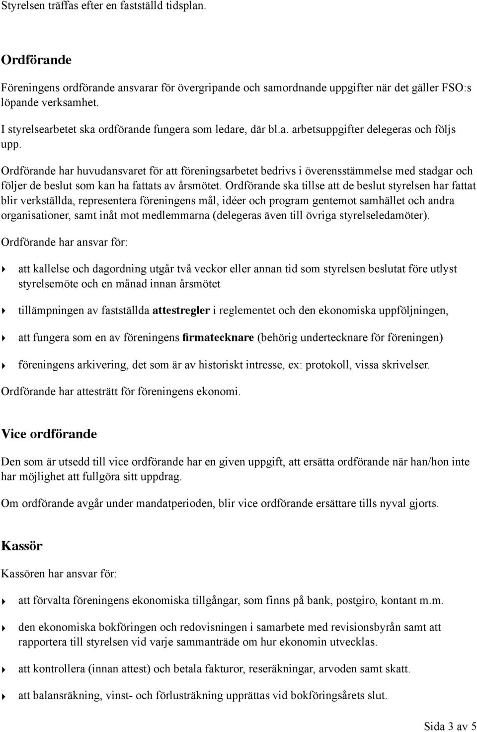 Ordförande har huvudansvaret för att föreningsarbetet bedrivs i överensstämmelse med stadgar och följer de beslut som kan ha fattats av årsmötet.