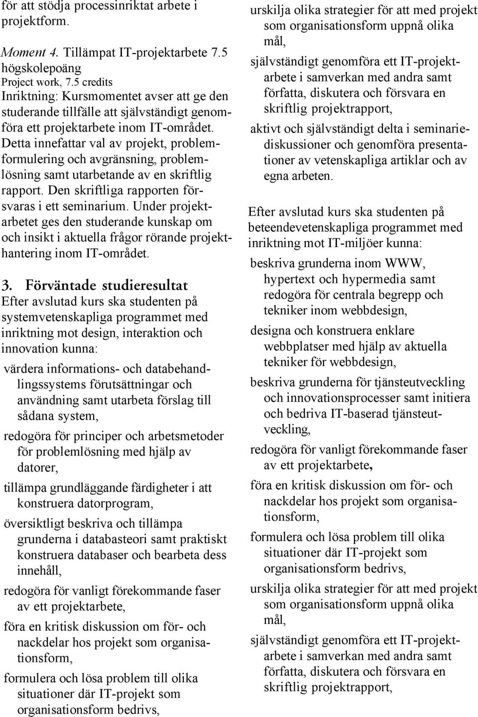 Detta innefattar val av projekt, problemformulering och avgränsning, problemlösning samt utarbetande av en skriftlig rapport. Den skriftliga rapporten försvaras i ett seminarium.