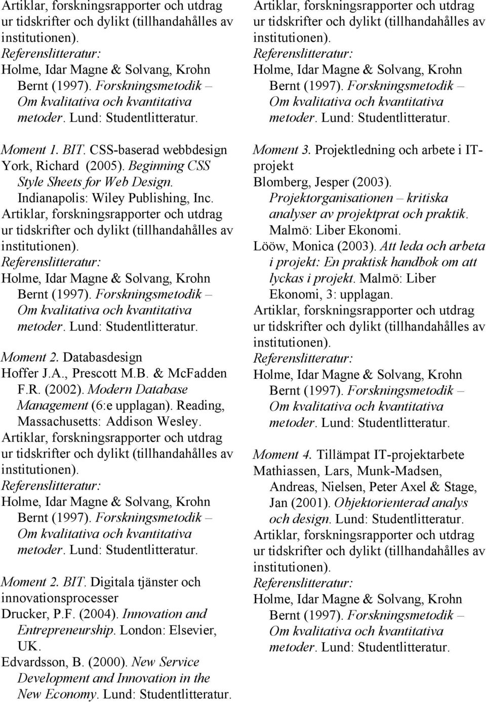 Innovation and Entrepreneurship. London: Elsevier, UK. Edvardsson, B. (2000). New Service Development and Innovation in the New Economy. Lund: Studentlitteratur. Moment 3.