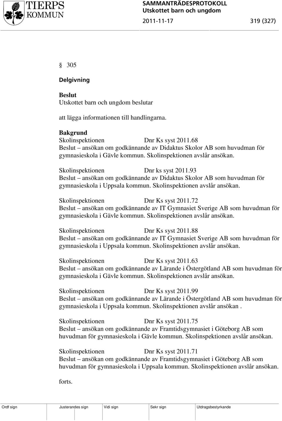 93 ansökan om godkännande av Didaktus Skolor AB som huvudman för gymnasieskola i Uppsala kommun. Skolinspektionen avslår ansökan. Skolinspektionen Dnr Ks syst 2011.