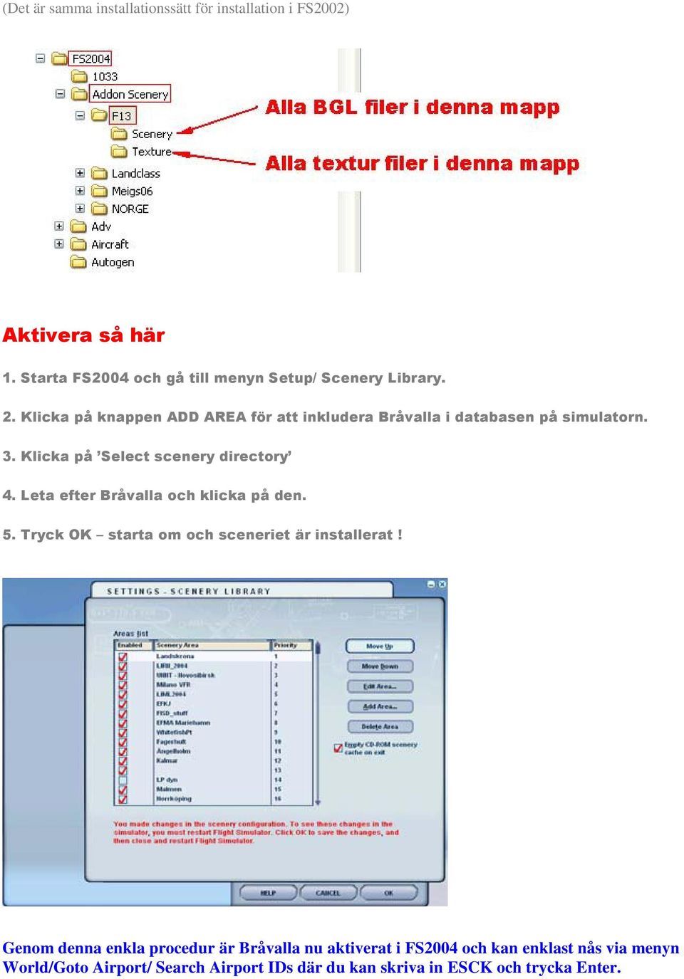 Klicka på knappen ADD AREA för att inkludera Bråvalla i databasen på simulatorn. 3. Klicka på Select scenery directory 4.