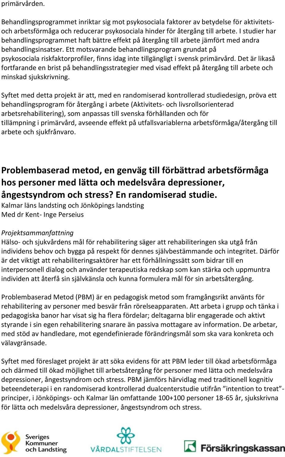 Ett motsvarande behandlingsprogram grundat på psykosociala riskfaktorprofiler, finns idag inte tillgängligt i svensk primärvård.