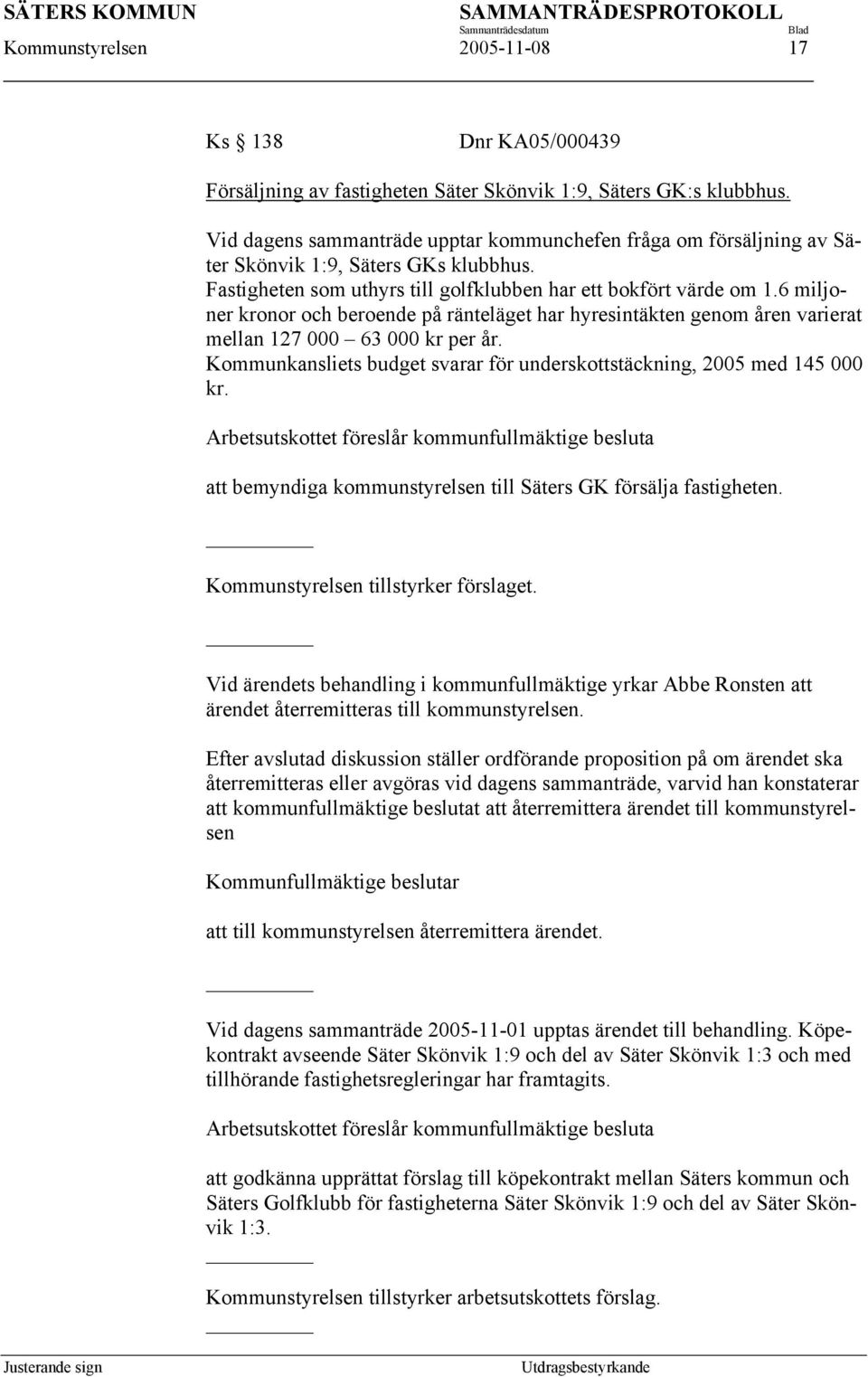 6 miljoner kronor och beroende på ränteläget har hyresintäkten genom åren varierat mellan 127 000 63 000 kr per år. Kommunkansliets budget svarar för underskottstäckning, 2005 med 145 000 kr.