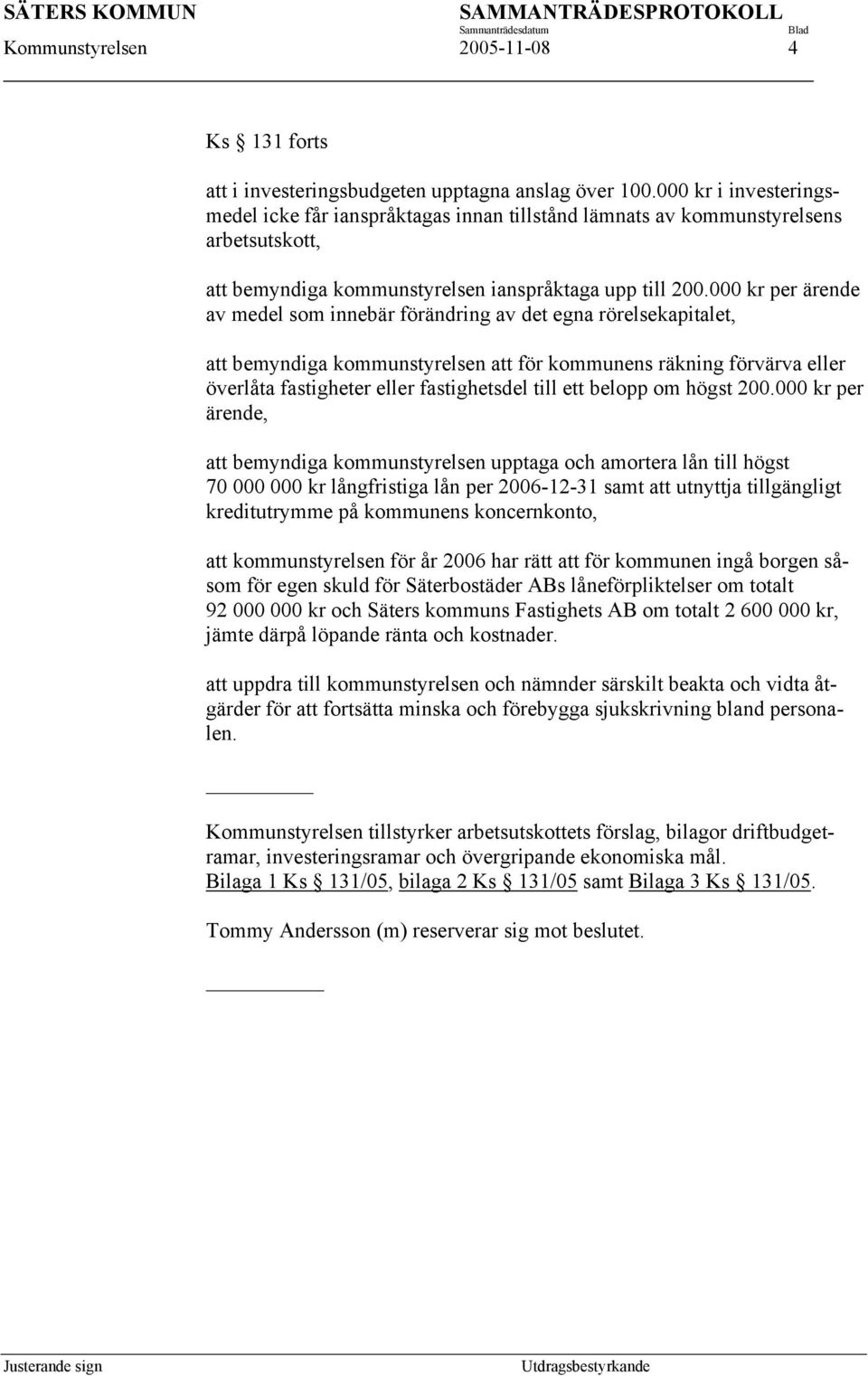 000 kr per ärende av medel som innebär förändring av det egna rörelsekapitalet, att bemyndiga kommunstyrelsen att för kommunens räkning förvärva eller överlåta fastigheter eller fastighetsdel till