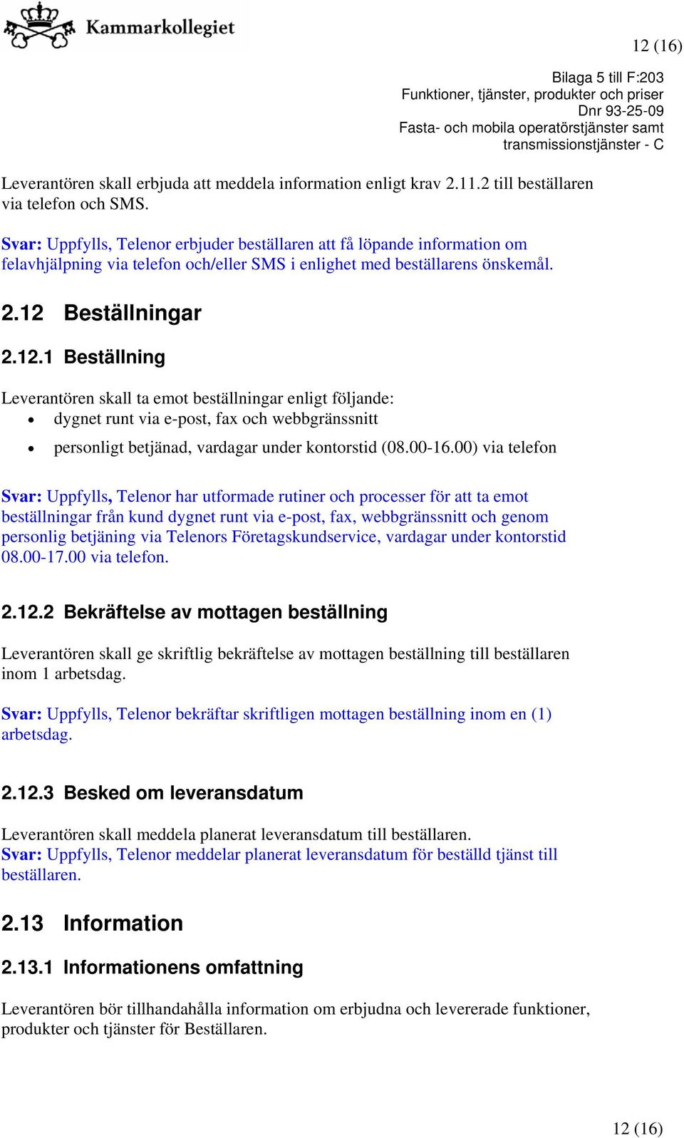 Beställningar 2.12.1 Beställning Leverantören skall ta emot beställningar enligt följande: dygnet runt via e-post, fax och webbgränssnitt personligt betjänad, vardagar under kontorstid (08.00-16.