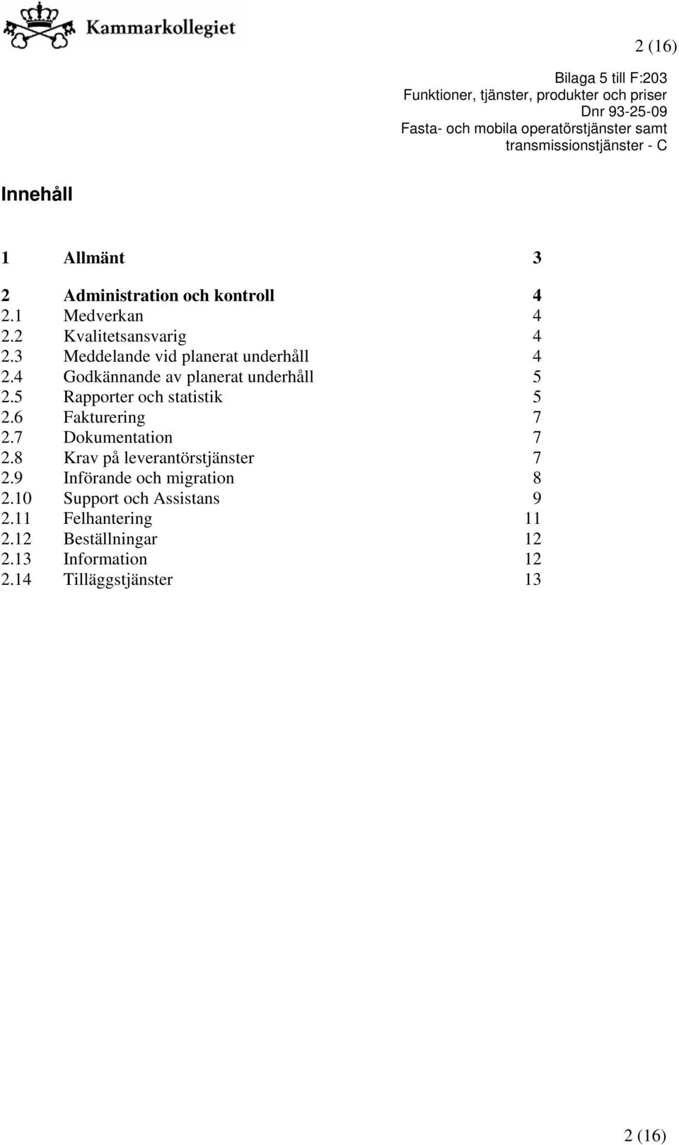 5 Rapporter och statistik 5 2.6 Fakturering 7 2.7 Dokumentation 7 2.8 Krav på leverantörstjänster 7 2.