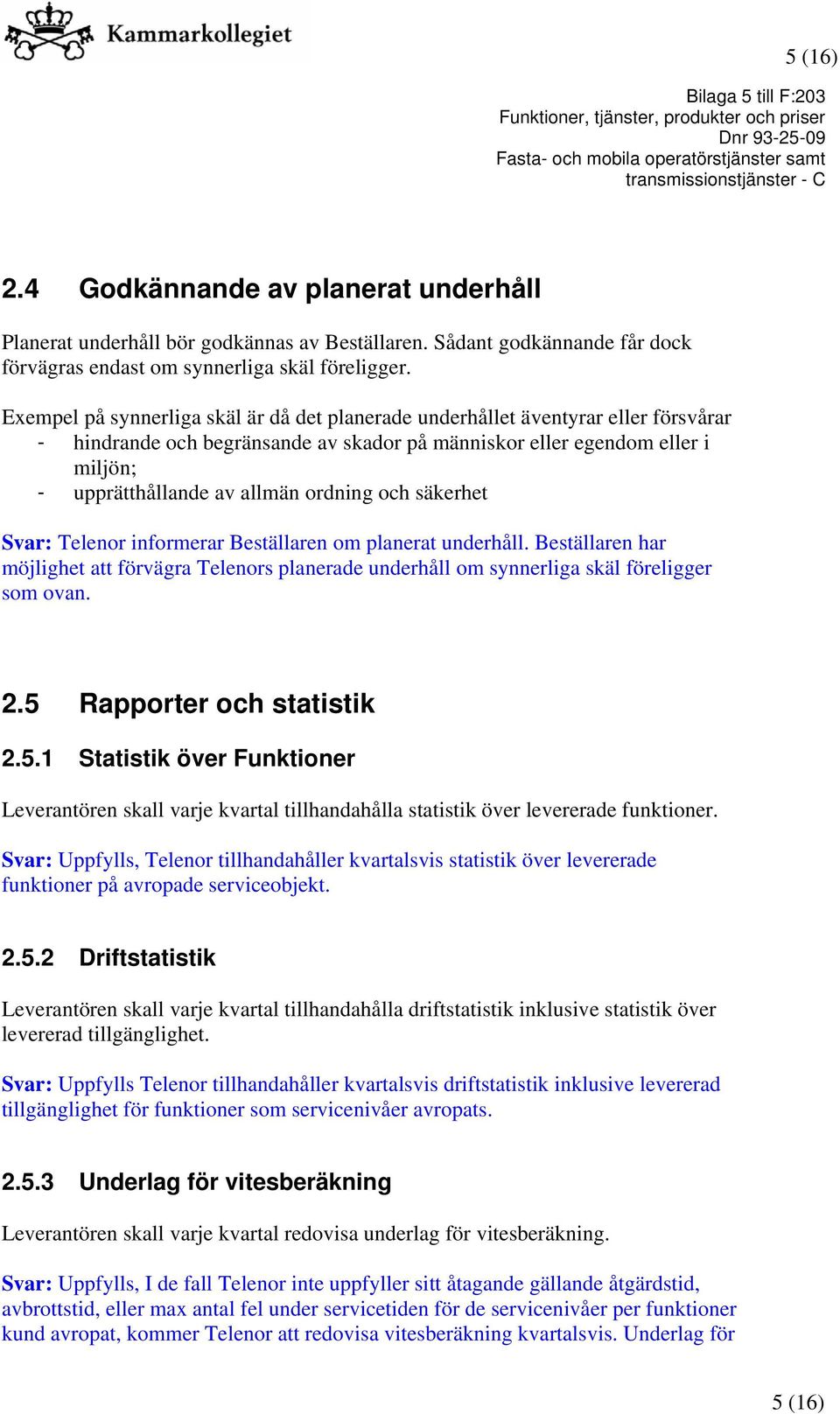 ordning och säkerhet Svar: Telenor informerar Beställaren om planerat underhåll. Beställaren har möjlighet att förvägra Telenors planerade underhåll om synnerliga skäl föreligger som ovan. 2.