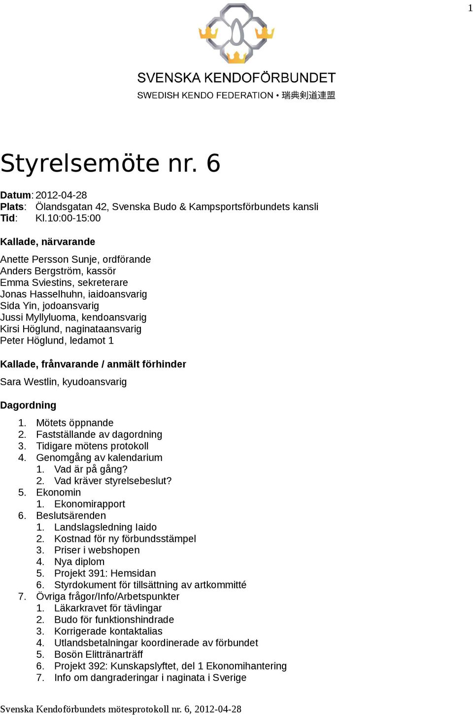 kendoansvarig Kirsi Höglund, naginataansvarig Peter Höglund, ledamot 1 Kallade, frånvarande / anmält förhinder Sara Westlin, kyudoansvarig Dagordning 1. Mötets öppnande 2.