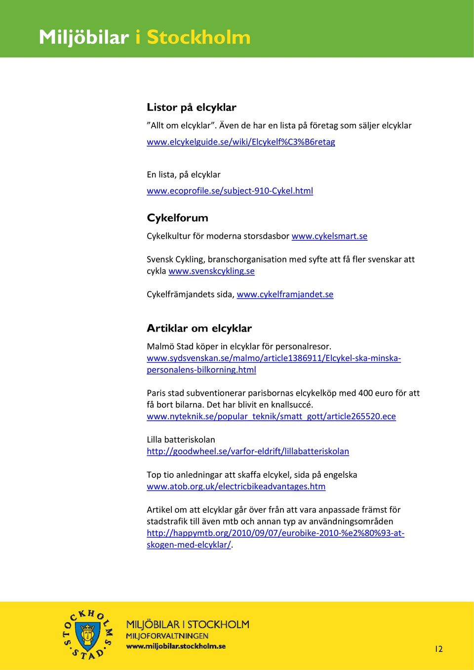 cykelframjandet.se Artiklar om elcyklar Malmö Stad köper in elcyklar för personalresor. www.sydsvenskan.se/malmo/article1386911/elcykel ska minskapersonalens bilkorning.