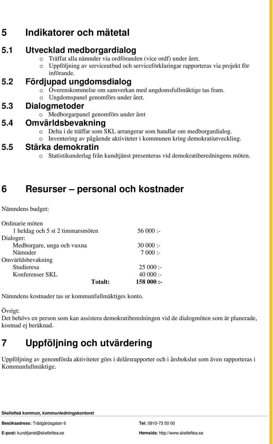 o Ungdomspanel genomförs under året. 5.3 Dialogmetoder o Medborgarpanel genomförs under året 5.4 Omvärldsbevakning o Delta i de träffar som SKL arrangerar som handlar om medborgardialog.