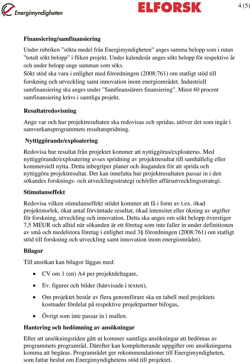 Sökt stöd ska vara i enlighet med förordningen (2008:761) om statligt stöd till forskning och utveckling samt innovation inom energiområdet.