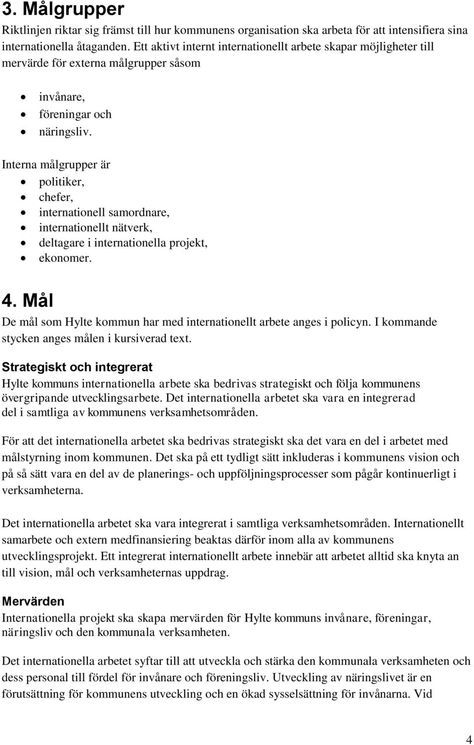 Interna målgrupper är politiker, chefer, internationell samordnare, internationellt nätverk, deltagare i internationella projekt, ekonomer. 4.