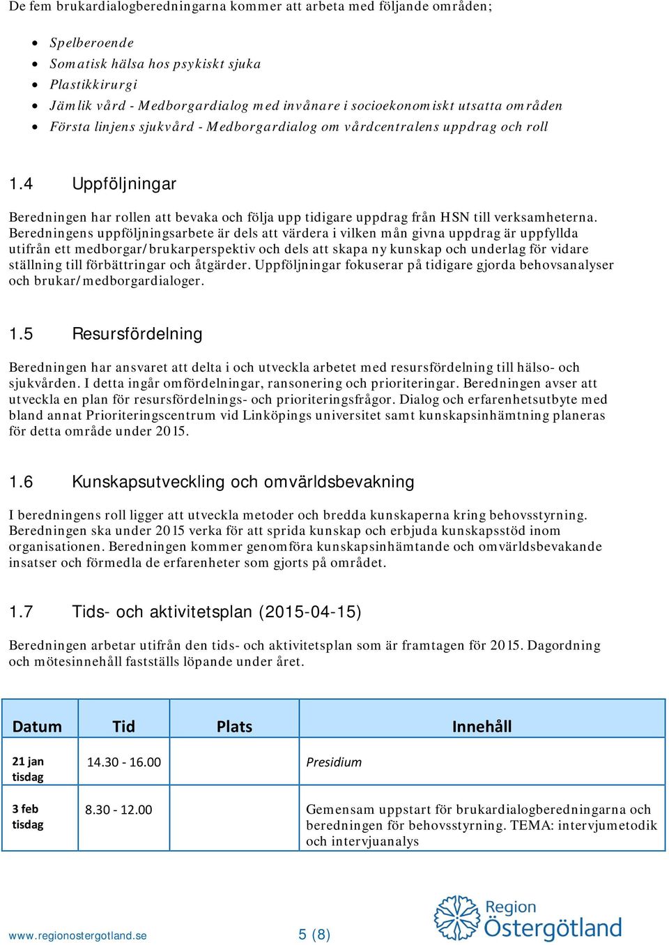 4 Uppföljningar Beredningen har rollen att bevaka och följa upp tidigare uppdrag från HSN till verksamheterna.