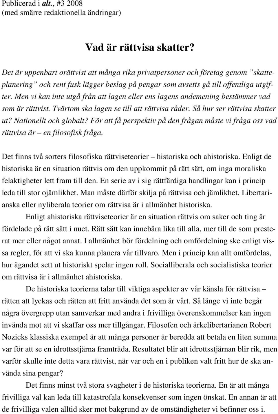 Men vi kan inte utgå från att lagen eller ens lagens andemening bestämmer vad som är rättvist. Tvärtom ska lagen se till att rättvisa råder. Så hur ser rättvisa skatter ut? Nationellt och globalt?