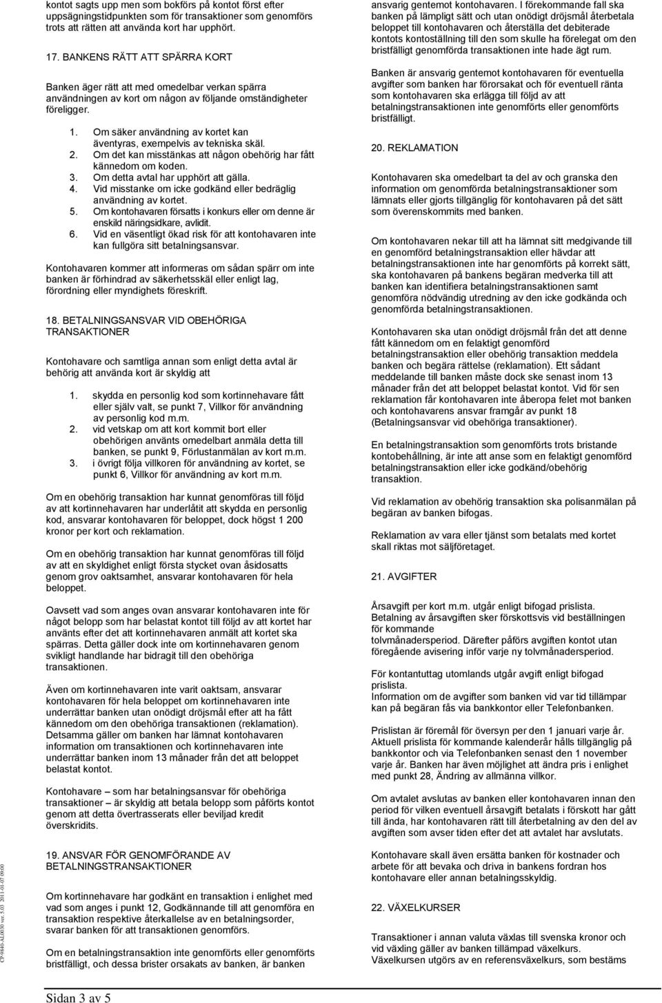 Om säker användning av kortet kan äventyras, exempelvis av tekniska skäl. 2. Om det kan misstänkas att någon obehörig har fått kännedom om koden. 3. Om detta avtal har upphört att gälla. 4.