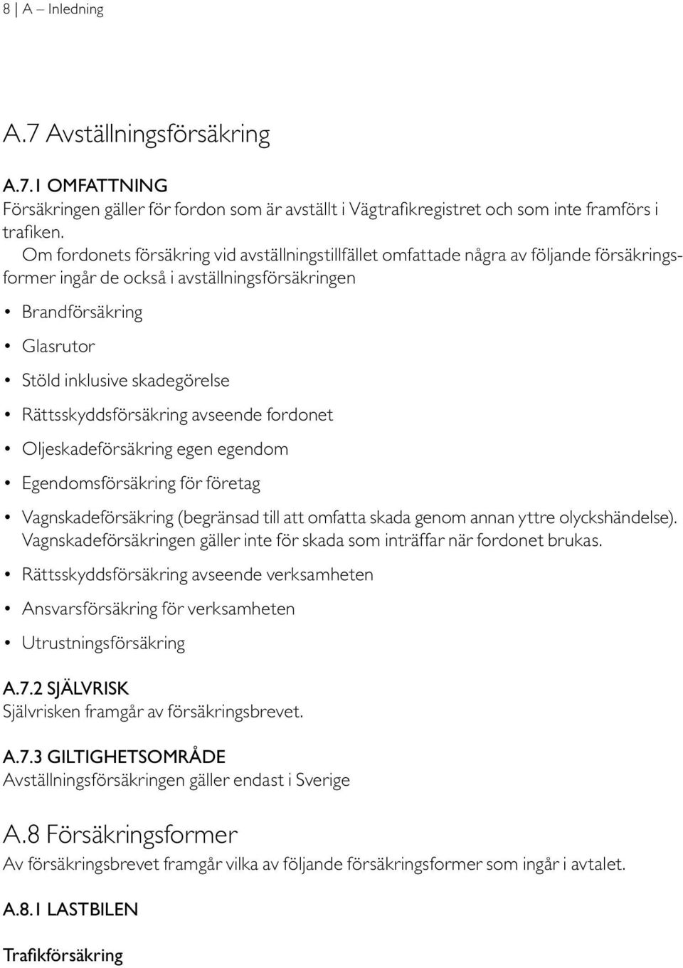 Rättsskyddsförsäkring avseende fordonet Oljeskadeförsäkring egen egendom Egendomsförsäkring för företag Vagnskadeförsäkring (begränsad till att omfatta skada genom annan yttre olyckshändelse).