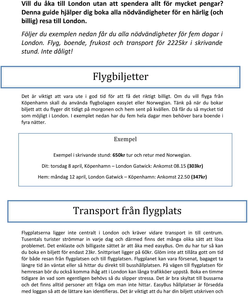 Flygbiljetter Det är viktigt att vara ute i god tid för att få det riktigt billigt. Om du vill flyga från Köpenhamn skall du använda flygbolagen easyjet eller Norwegian.