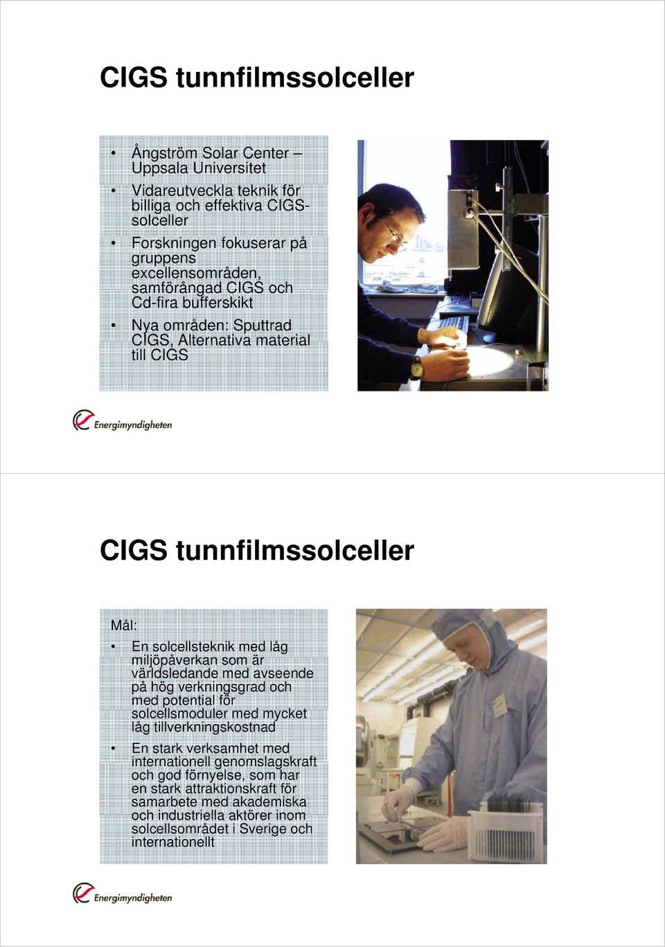 miljöpåverkan som är världsledande med avseende på hög verkningsgrad och med potential för solcellsmoduler ll l med mycket låg tillverkningskostnad En stark verksamhet med