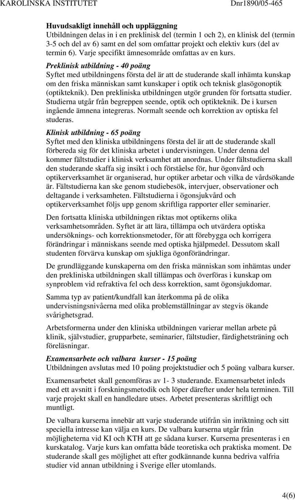 Preklinisk utbildning - 40 poäng Syftet med utbildningens första del är att de studerande skall inhämta kunskap om den friska människan samt kunskaper i optik och teknisk glasögonoptik (optikteknik).