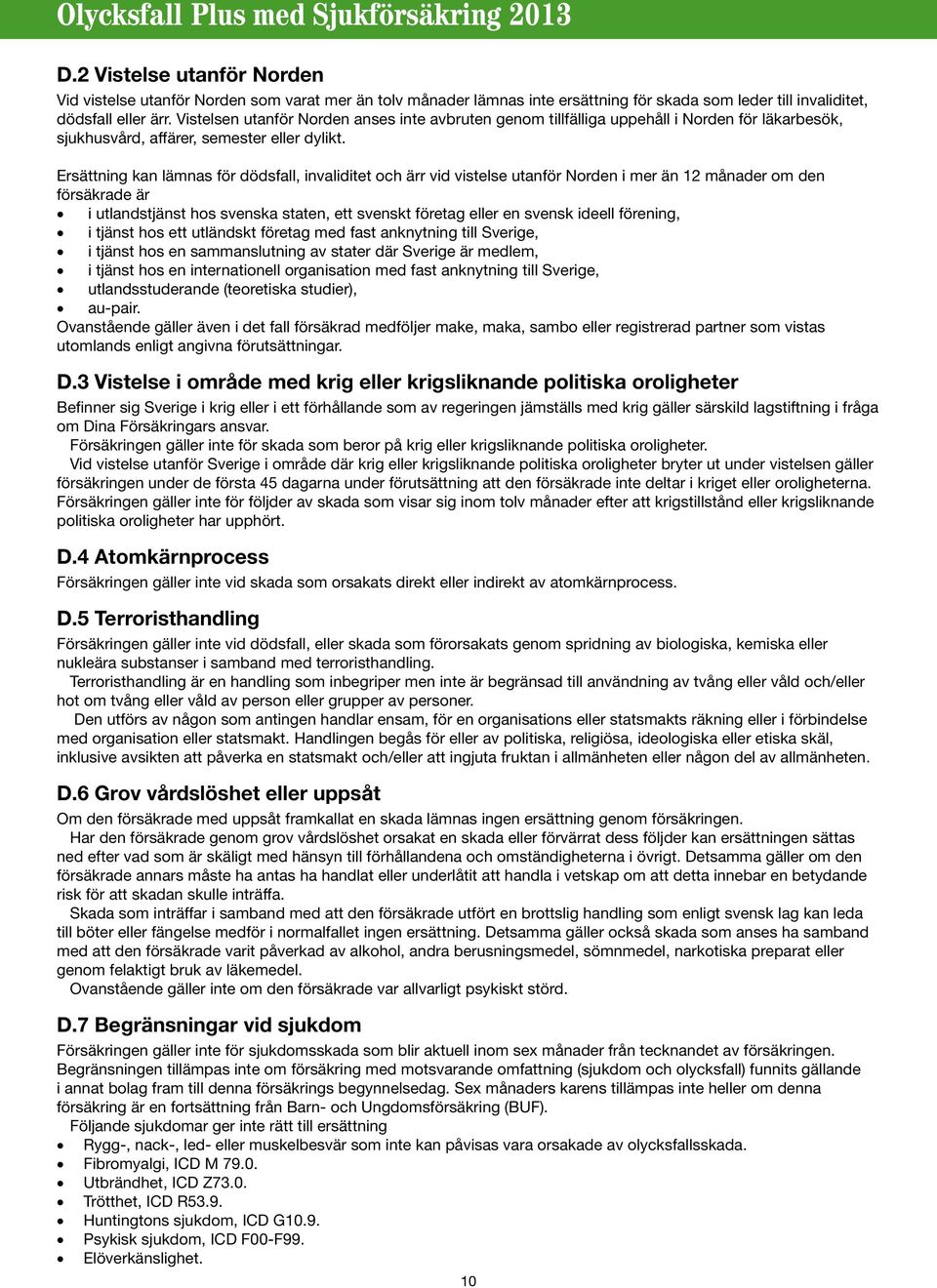 Ersättning kan lämnas för dödsfall, invaliditet och ärr vid vistelse utanför Norden i mer än 12 månader om den försäkrade är i utlandstjänst hos svenska staten, ett svenskt företag eller en svensk