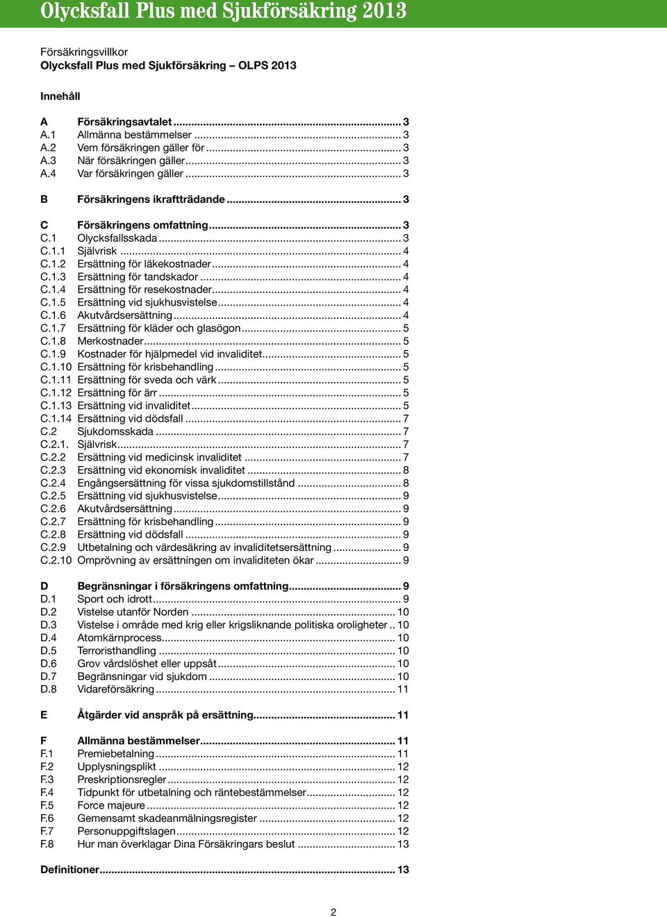 .. 4 C.1.5 Ersättning vid sjukhusvistelse... 4 C.1.6 Akutvårdsersättning... 4 C.1.7 Ersättning för kläder och glasögon... 5 C.1.8 Merkostnader... 5 C.1.9 Kostnader för hjälpmedel vid invaliditet... 5 C.1.10 Ersättning för krisbehandling.