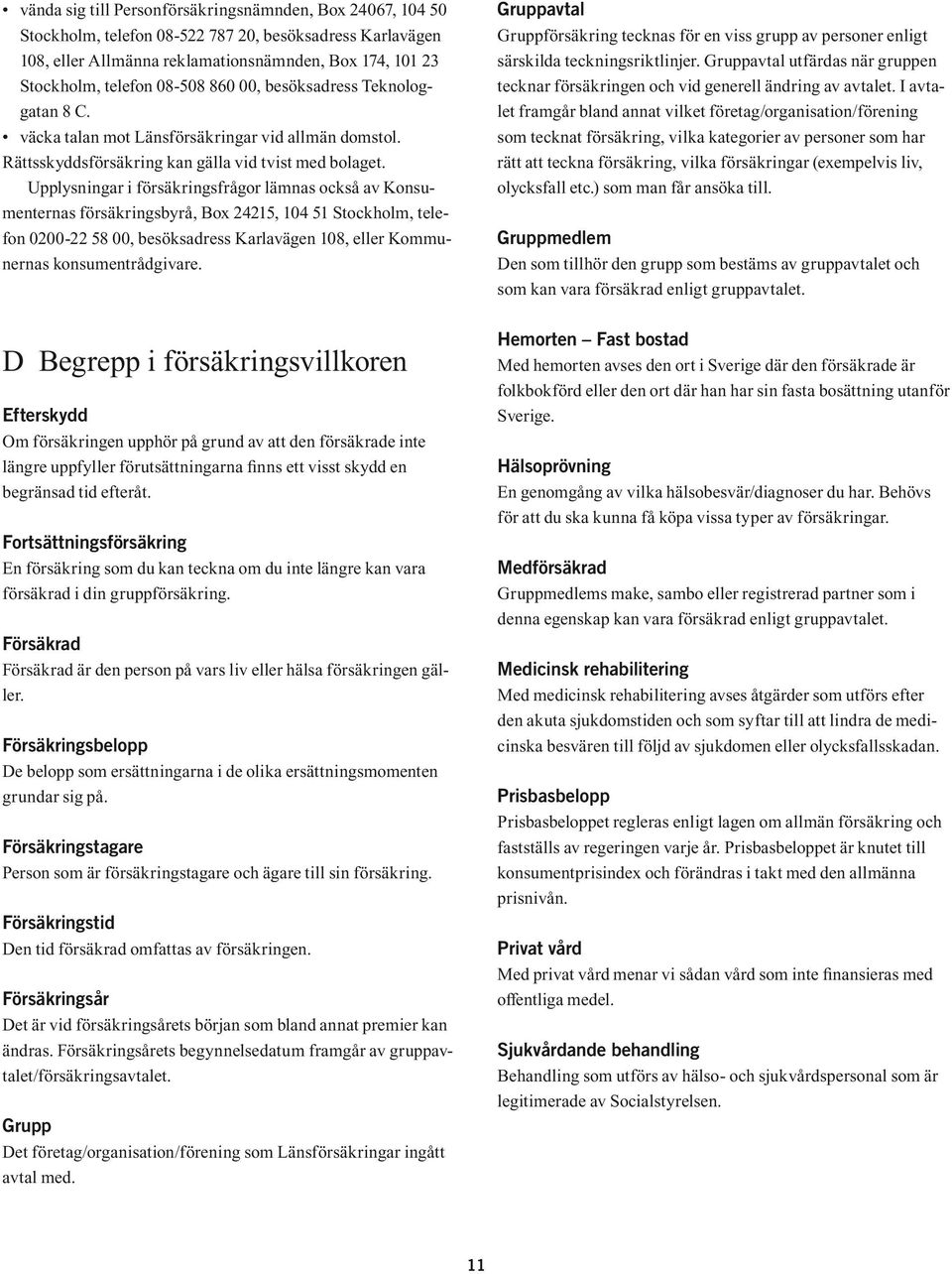 Upplysningar i försäkringsfrågor lämnas också av Konsumenternas försäkringsbyrå, Box 24215, 104 51 Stockholm, telefon 0200-22 58 00, besöksadress Karlavägen 108, eller Kommunernas konsumentrådgivare.