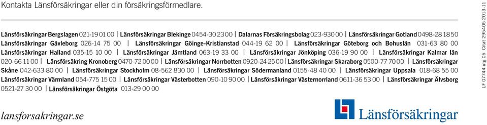 Länsförsäkringar Göinge-Kristianstad 044-19 62 00 Länsförsäkringar Göteborg och Bohuslän 031-63 80 00 Länsförsäkringar Halland 035-15 10 00 Länsförsäkringar Jämtland 063-19 33 00 Länsförsäkringar