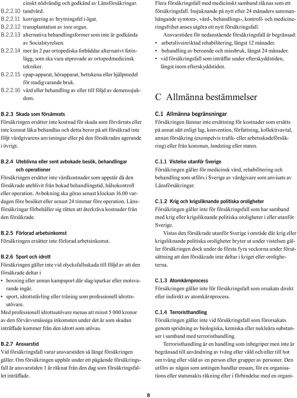 B.2.2.16 vård eller behandling av eller till följd av demenssjukdom. B.2.3 Skada som försämrats Försäkringen ersätter inte kostnad för skada som förvärrats eller inte kunnat läka/behandlas och detta