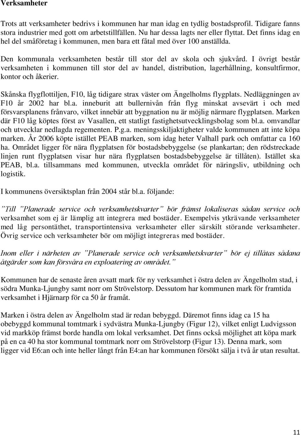 I övrigt består verksamheten i kommunen till stor del av handel, distribution, lagerhållning, konsultfirmor, kontor och åkerier.