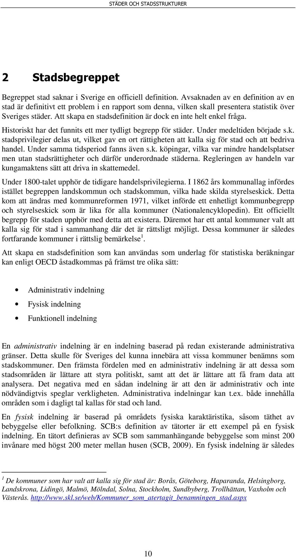 Att skapa en stadsdefinition är dock en inte helt enkel fråga. Historiskt har det funnits ett mer tydligt begrepp för städer. Under medeltiden började s.k. stadsprivilegier delas ut, vilket gav en ort rättigheten att kalla sig för stad och att bedriva handel.