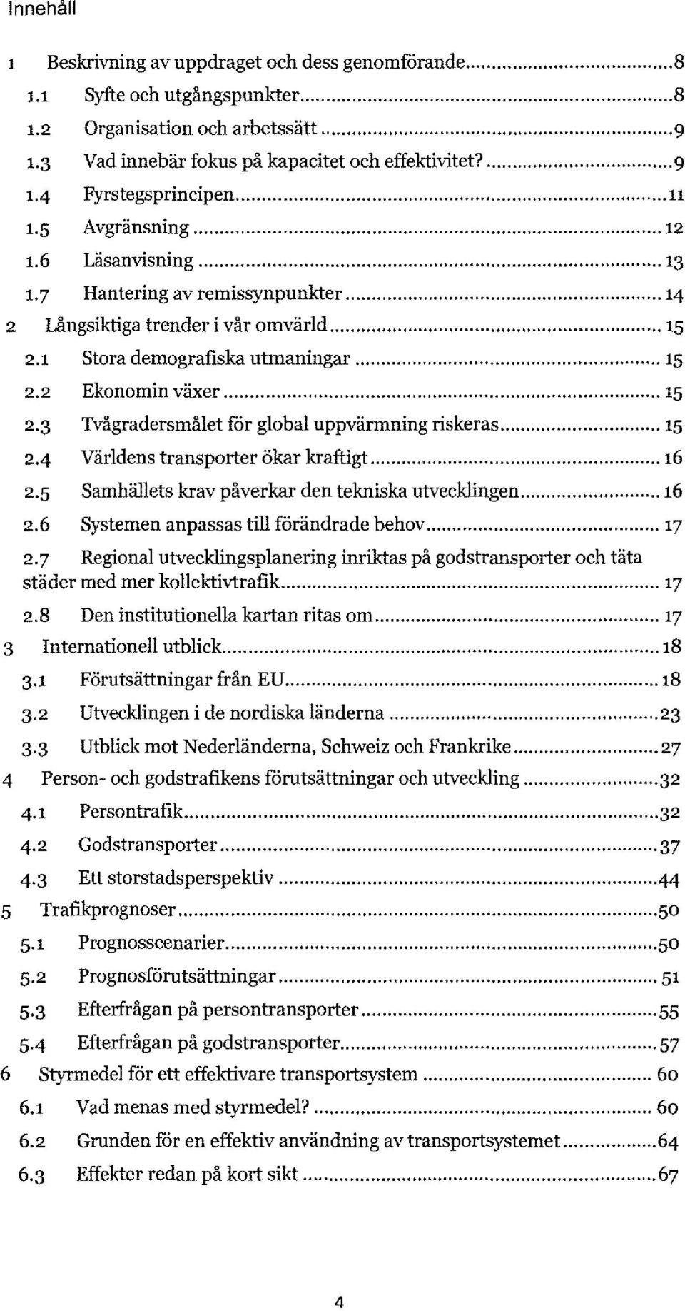 .. 15 2.2 Ekonomin växer... 15 2.3 Tvågradersmålet for global uppvärmning riskeras... 15 2-4 Världens transporter ökar kraftigt... 16 2.5 Samhällets krav påverkar den tekniska utvecklingen... 16 2.6 Systemen anpassas till förändrade behov.