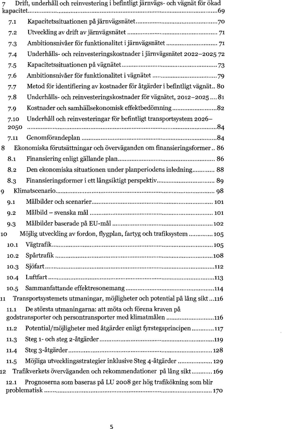 6 Ambitionsnivåer fcir funktionalitet i vägnätet... 79 7.7 Metod fcir identifiering av kostnader för åtgärder i befintligt vägnät.. 80 7.