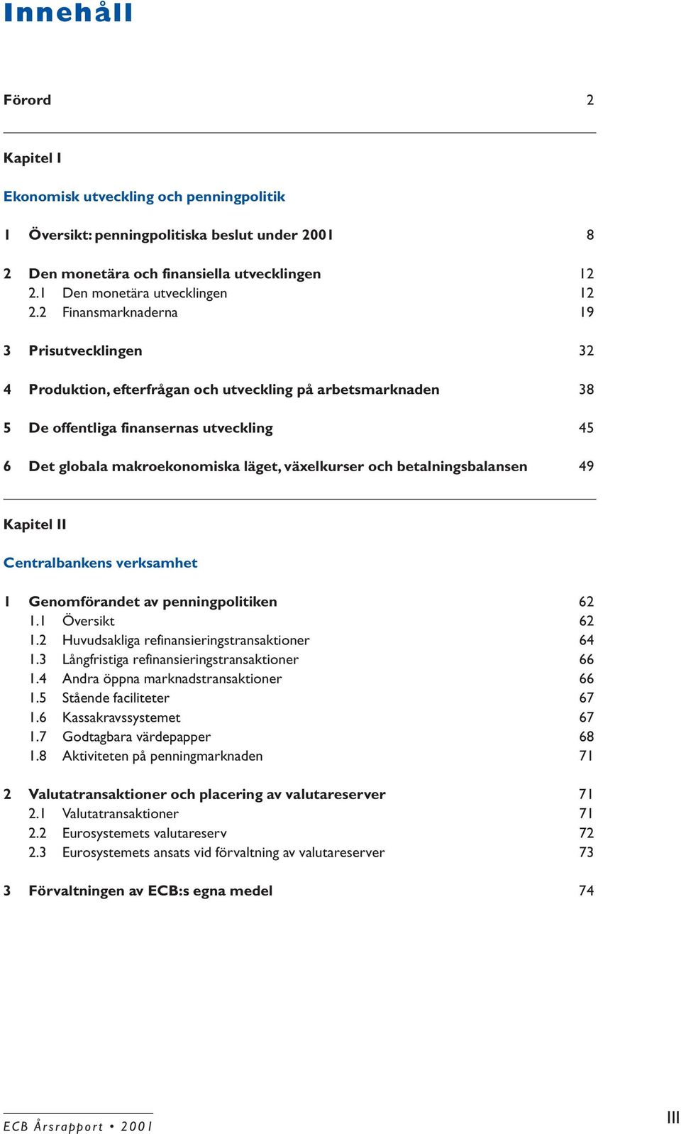 och betalningsbalansen 49 Kapitel II Centralbankens verksamhet 1 Genomförandet av penningpolitiken 62 1.1 Översikt 62 1.2 Huvudsakliga refinansieringstransaktioner 64 1.