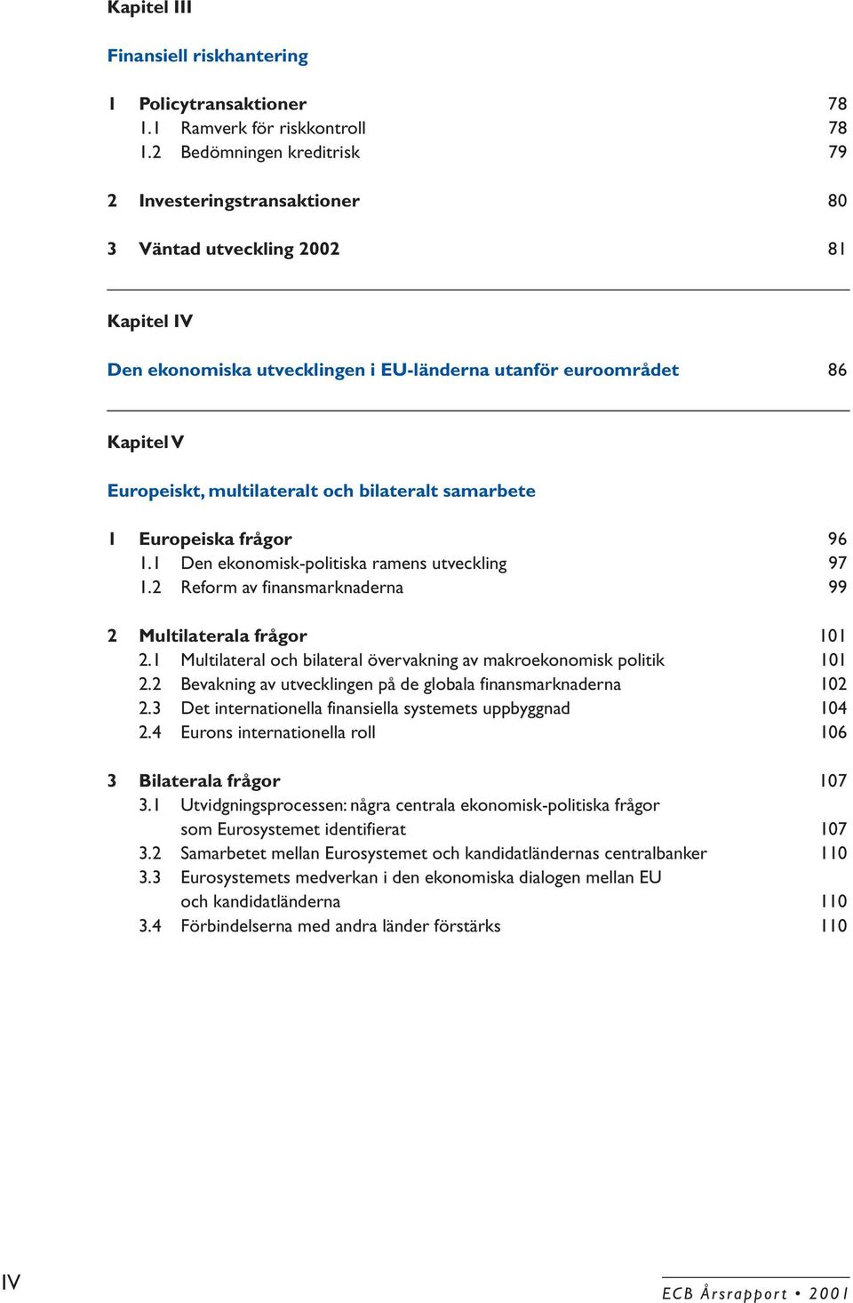 och bilateralt samarbete 1 Europeiska frågor 96 1.1 Den ekonomisk-politiska ramens utveckling 97 1.2 Reform av finansmarknaderna 99 2 Multilaterala frågor 101 2.