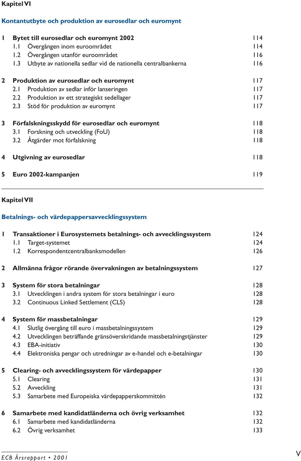 2 Produktion av ett strategiskt sedellager 117 2.3 Stöd för produktion av euromynt 117 3 Förfalskningsskydd för eurosedlar och euromynt 118 3.1 Forskning och utveckling (FoU) 118 3.