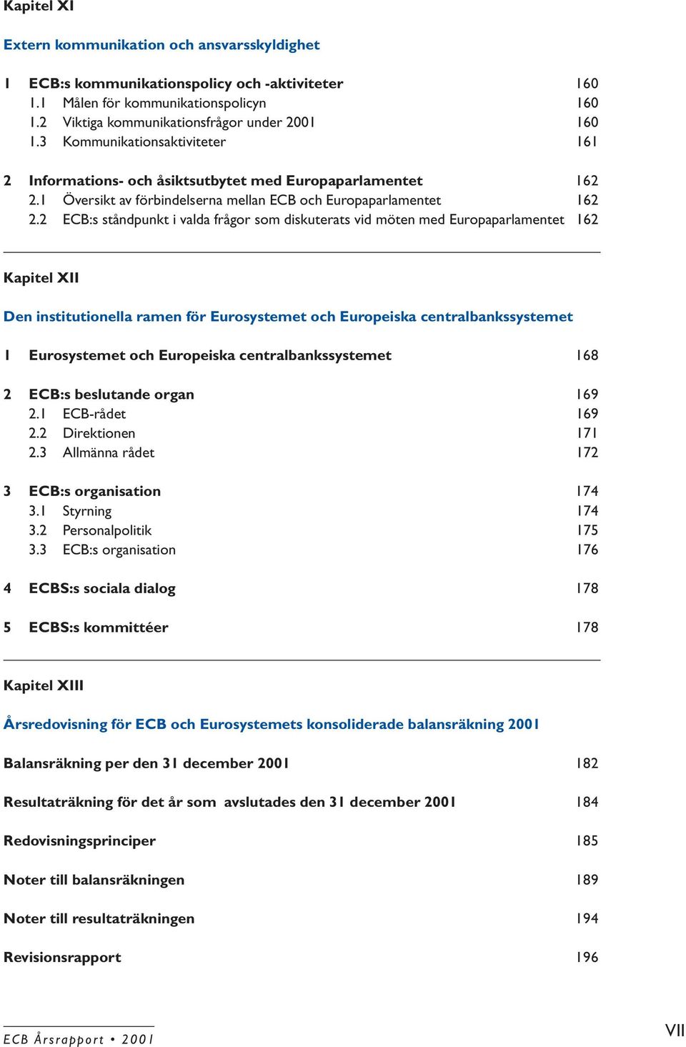 2 ECB:s ståndpunkt i valda frågor som diskuterats vid möten med Europaparlamentet 162 Kapitel XII Den institutionella ramen för Eurosystemet och Europeiska centralbankssystemet 1 Eurosystemet och