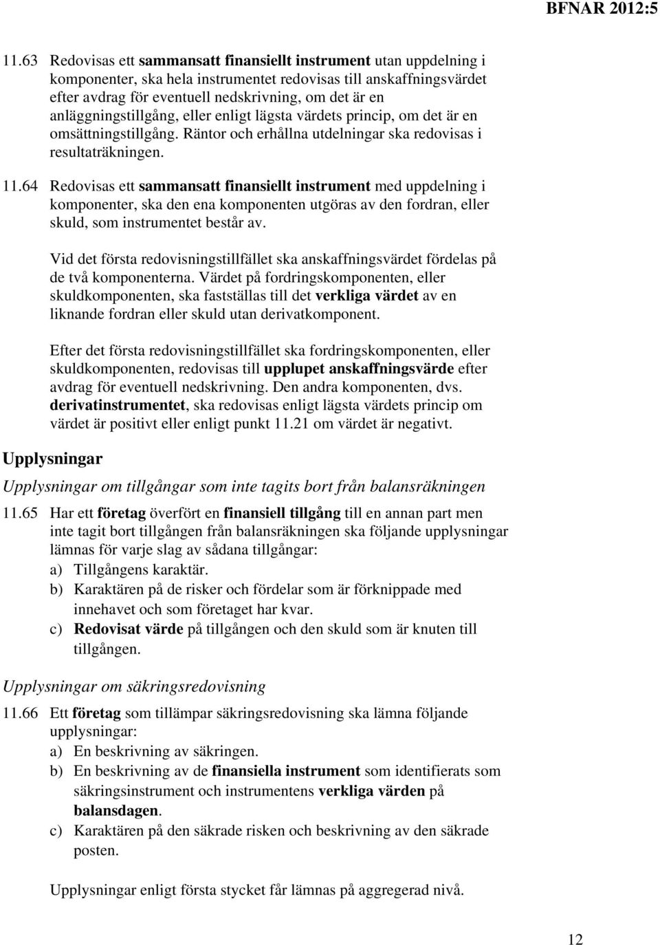 64 Redovisas ett sammansatt finansiellt instrument med uppdelning i komponenter, ska den ena komponenten utgöras av den fordran, eller skuld, som instrumentet består av.