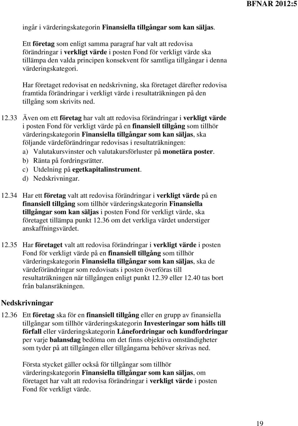 värderingskategori. Har företaget redovisat en nedskrivning, ska företaget därefter redovisa framtida förändringar i verkligt värde i resultaträkningen på den tillgång som skrivits ned. 12.