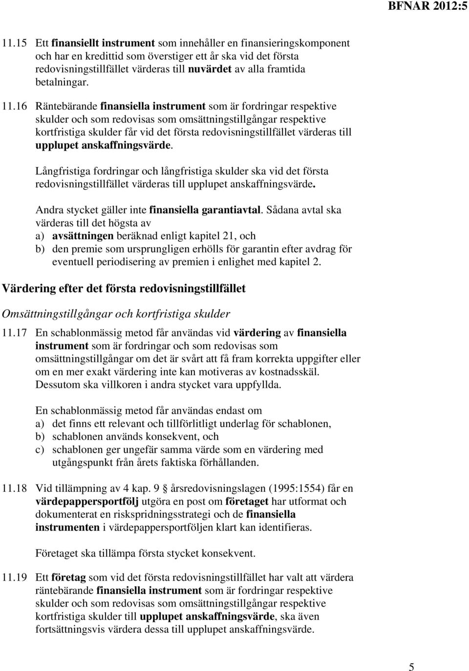 16 Räntebärande finansiella instrument som är fordringar respektive skulder och som redovisas som omsättningstillgångar respektive kortfristiga skulder får vid det första redovisningstillfället