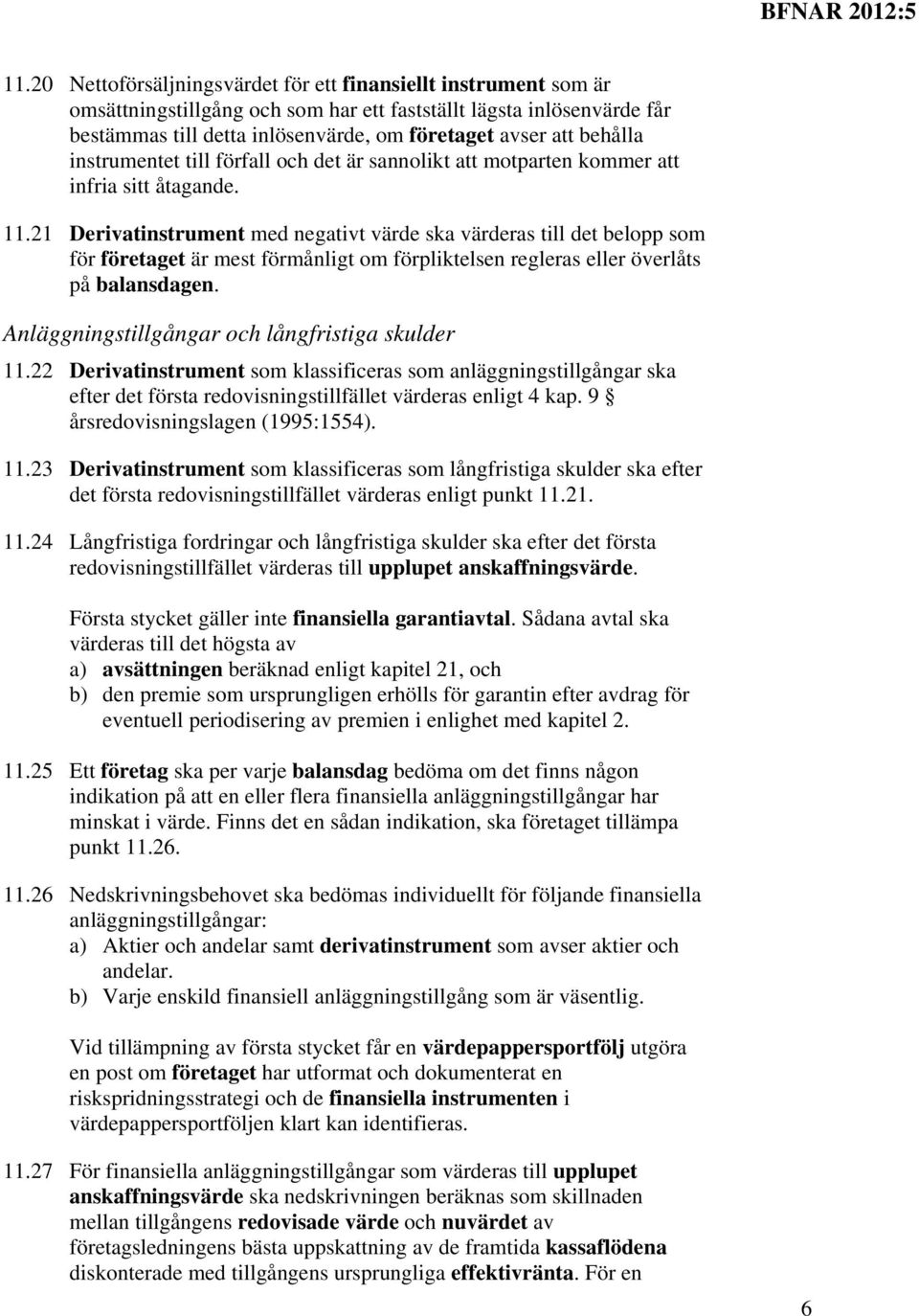 21 Derivatinstrument med negativt värde ska värderas till det belopp som för företaget är mest förmånligt om förpliktelsen regleras eller överlåts på balansdagen.