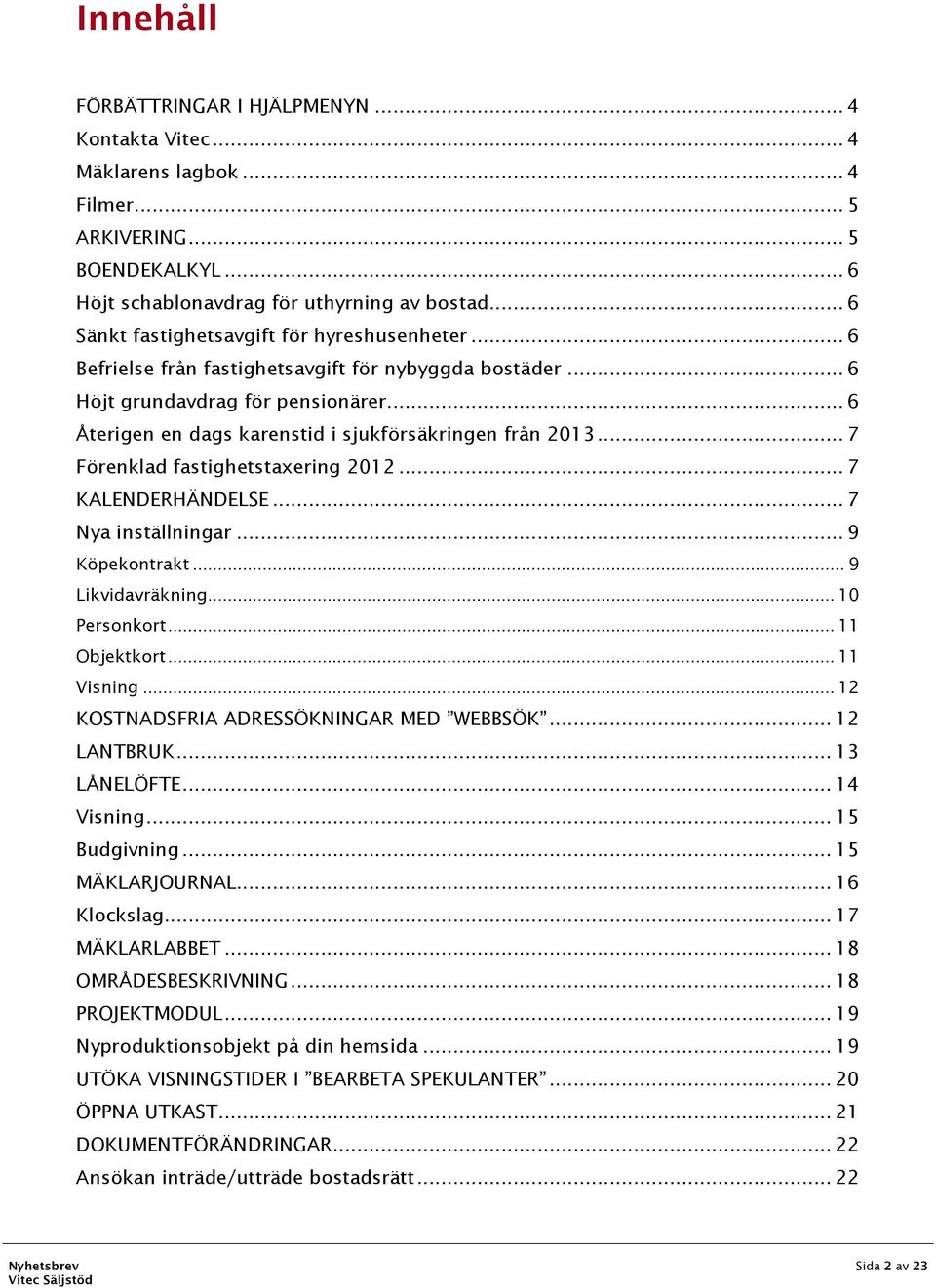 .. 6 Återigen en dags karenstid i sjukförsäkringen från 2013... 7 Förenklad fastighetstaxering 2012... 7 KALENDERHÄNDELSE... 7 Nya inställningar... 9 Köpekontrakt... 9 Likvidavräkning... 10 Personkort.