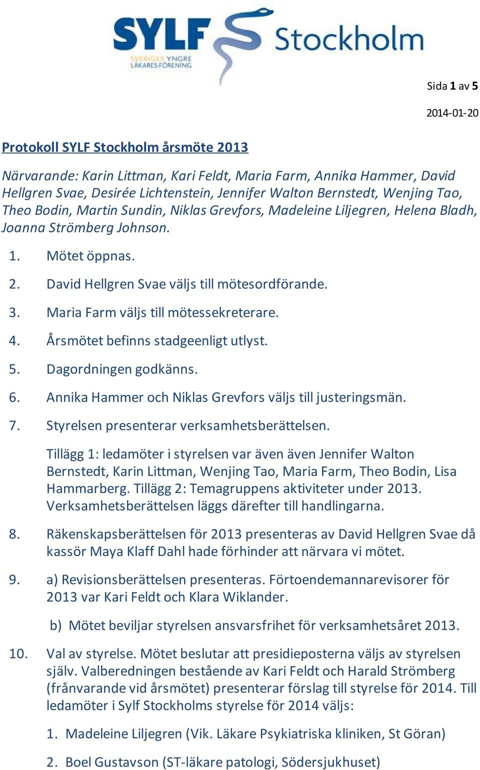 Maria Farm väljs till mötessekreterare. 4. Årsmötet befinns stadgeenligt utlyst. 5. Dagordningen godkänns. 6. Annika Hammer och Niklas Grevfors väljs till justeringsmän. 7.