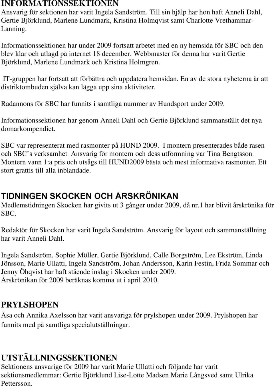 Informationssektionen har under 2009 fortsatt arbetet med en ny hemsida för SBC och den blev klar och utlagd på internet 18 december.