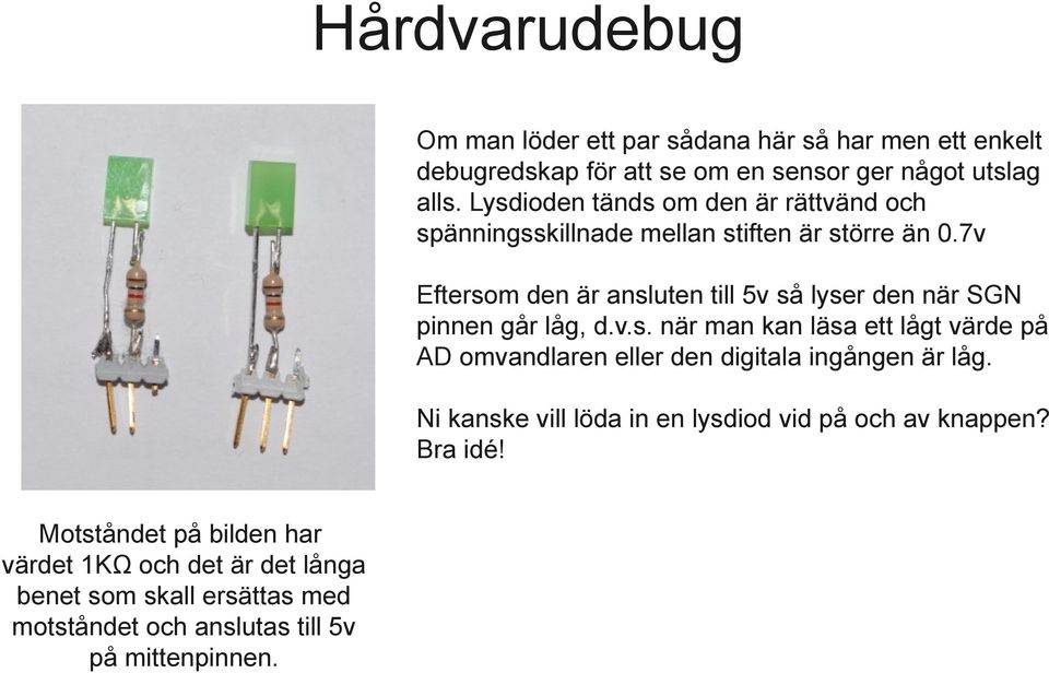 7v Eftersom den är ansluten till 5v så lyser den när SGN pinnen går låg, d.v.s. när man kan läsa ett lågt värde på AD omvandlaren eller den digitala ingången är låg.