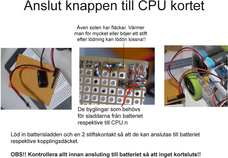 ! De byglingar som behövs för sladdarna från batteriet respektive till CPU:n Löd in batterisladden